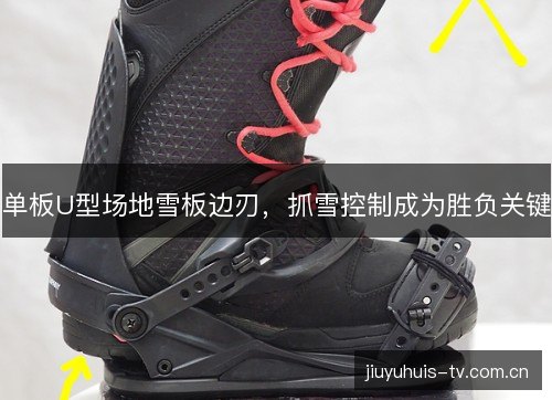 单板U型场地雪板边刃，抓雪控制成为胜负关键
