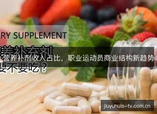 营养补剂收入占比,职业运动员商业结构新趋势 营养补剂收入占比,职业运动员商业结构新趋势