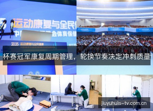 杯赛冠军康复周期管理，轮换节奏决定冲刺质量